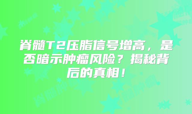 脊髓T2压脂信号增高，是否暗示肿瘤风险？揭秘背后的真相！
