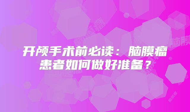 开颅手术前必读：脑膜瘤患者如何做好准备？