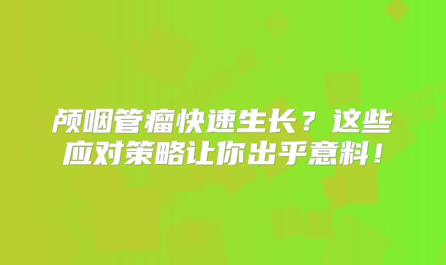 颅咽管瘤快速生长？这些应对策略让你出乎意料！