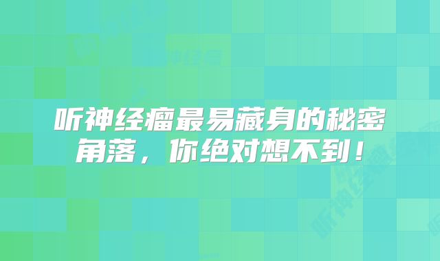 听神经瘤最易藏身的秘密角落，你绝对想不到！