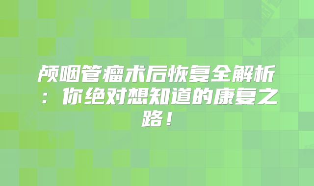 颅咽管瘤术后恢复全解析：你绝对想知道的康复之路！