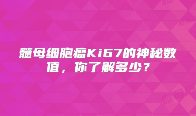 髓母细胞瘤Ki67的神秘数值，你了解多少？