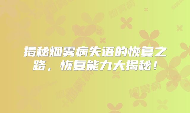 揭秘烟雾病失语的恢复之路，恢复能力大揭秘！