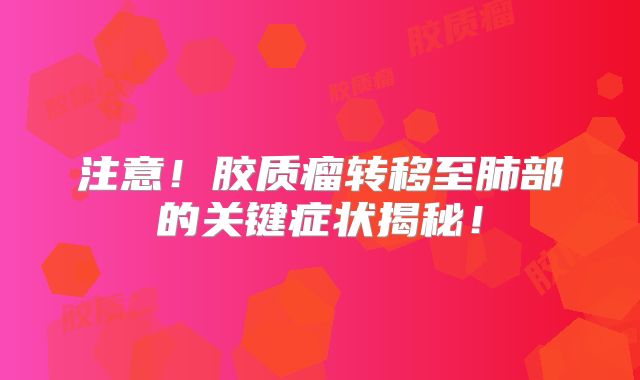 注意！胶质瘤转移至肺部的关键症状揭秘！