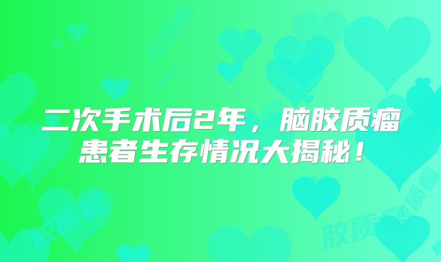 二次手术后2年，脑胶质瘤患者生存情况大揭秘！