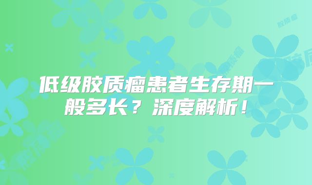 低级胶质瘤患者生存期一般多长？深度解析！