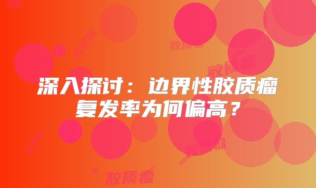 深入探讨：边界性胶质瘤复发率为何偏高？