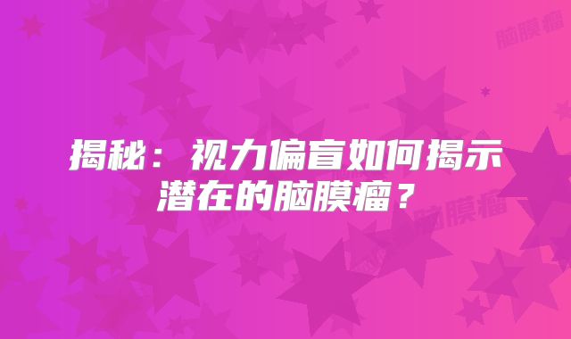 揭秘：视力偏盲如何揭示潜在的脑膜瘤？