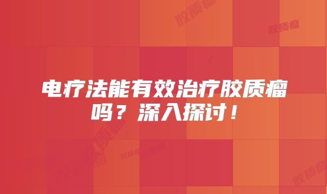 电疗法能有效治疗胶质瘤吗？深入探讨！