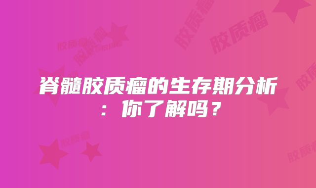 脊髓胶质瘤的生存期分析：你了解吗？