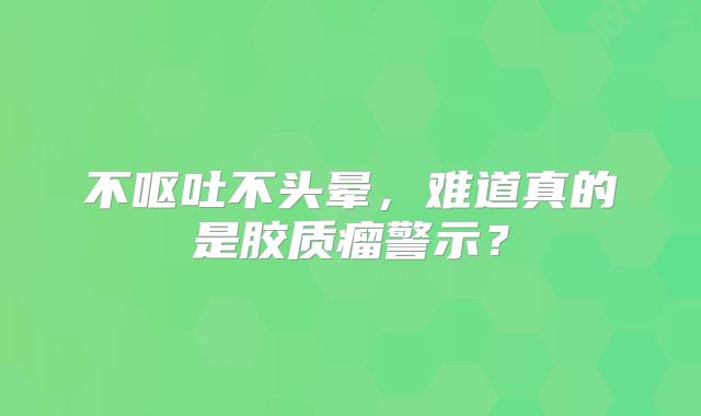 不呕吐不头晕，难道真的是胶质瘤警示？