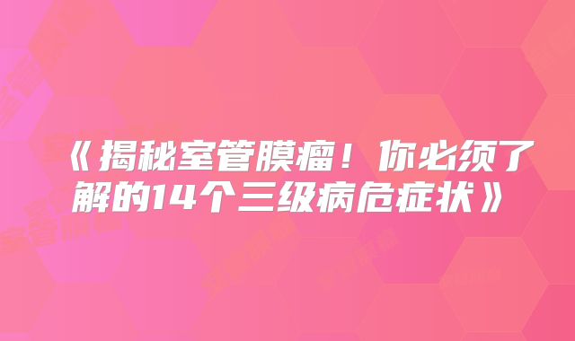 《揭秘室管膜瘤！你必须了解的14个三级病危症状》