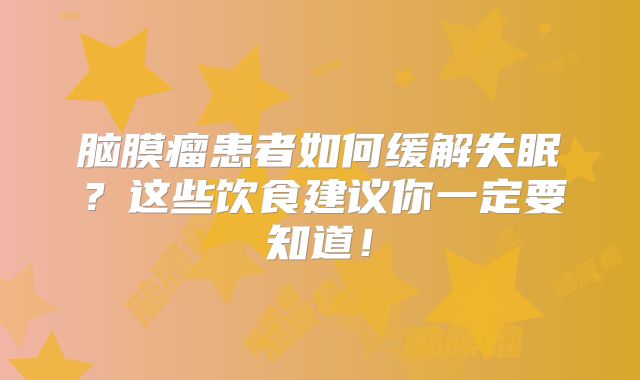 脑膜瘤患者如何缓解失眠？这些饮食建议你一定要知道！