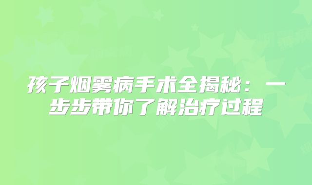 孩子烟雾病手术全揭秘：一步步带你了解治疗过程