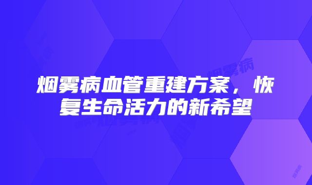 烟雾病血管重建方案，恢复生命活力的新希望