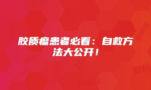 胶质瘤患者必看：自救方法大公开！