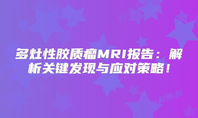 多灶性胶质瘤MRI报告：解析关键发现与应对策略！