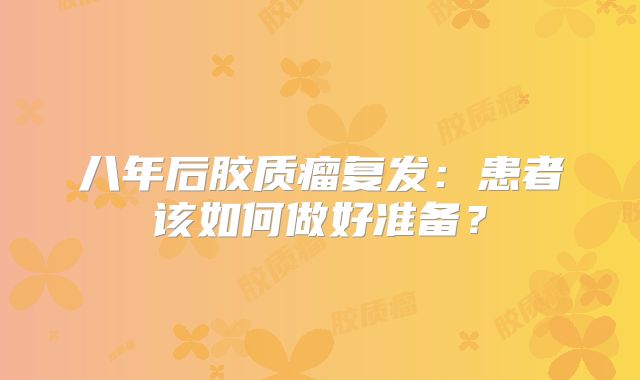 八年后胶质瘤复发：患者该如何做好准备？