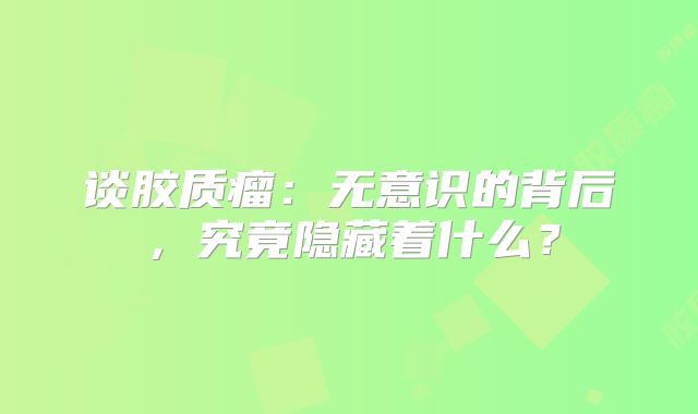 谈胶质瘤：无意识的背后，究竟隐藏着什么？