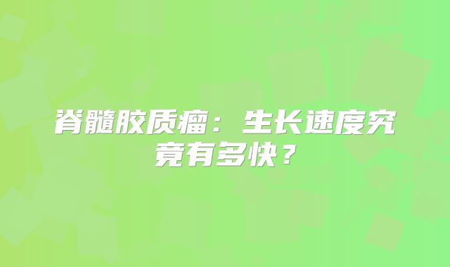 脊髓胶质瘤：生长速度究竟有多快？