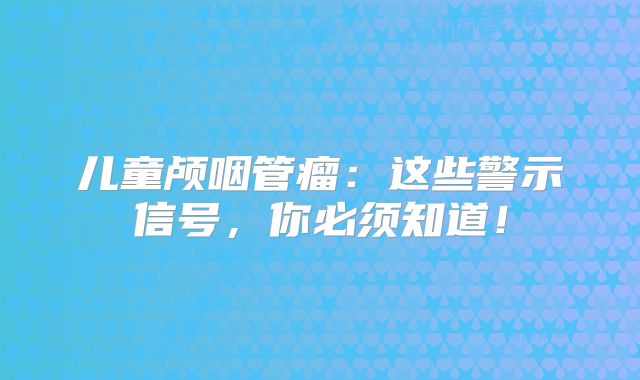 儿童颅咽管瘤：这些警示信号，你必须知道！
