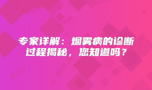 专家详解：烟雾病的诊断过程揭秘，您知道吗？