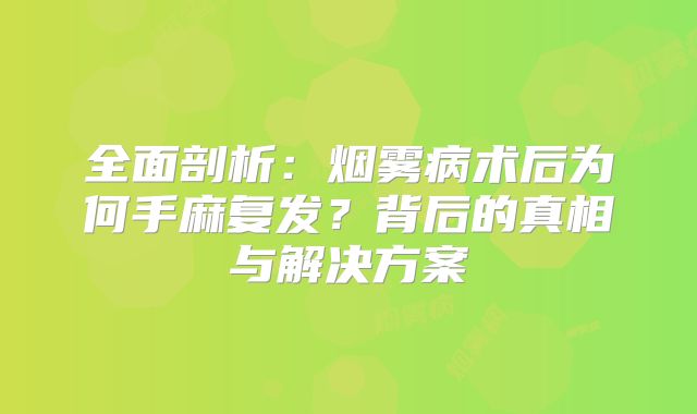 全面剖析：烟雾病术后为何手麻复发？背后的真相与解决方案