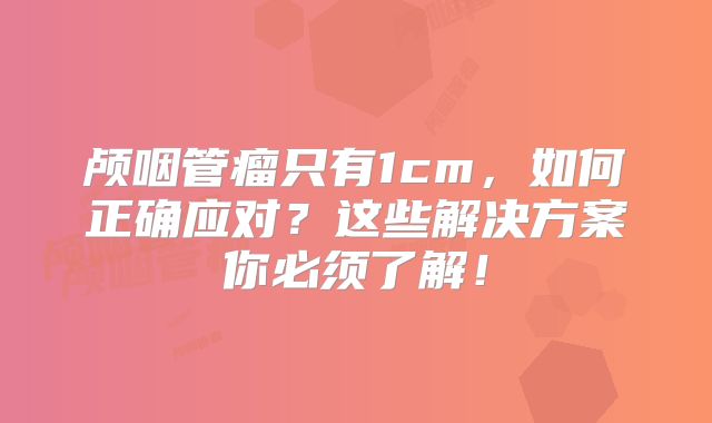 颅咽管瘤只有1cm，如何正确应对？这些解决方案你必须了解！