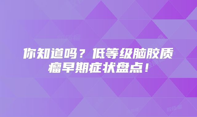 你知道吗？低等级脑胶质瘤早期症状盘点！