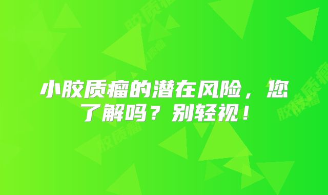 小胶质瘤的潜在风险，您了解吗？别轻视！