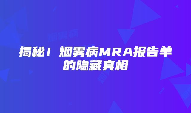 揭秘！烟雾病MRA报告单的隐藏真相