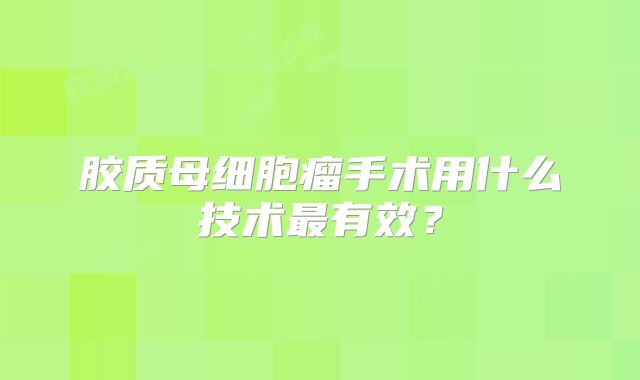 胶质母细胞瘤手术用什么技术最有效？