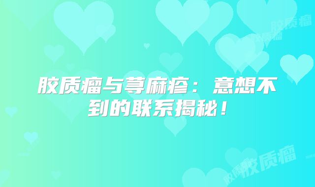 胶质瘤与荨麻疹：意想不到的联系揭秘！