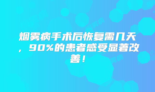 烟雾病手术后恢复需几天，90%的患者感受显著改善！