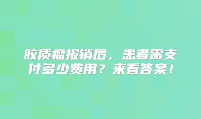 胶质瘤报销后，患者需支付多少费用？来看答案！