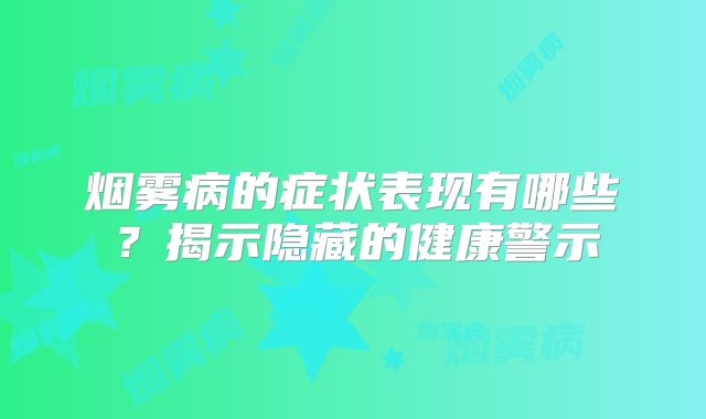 烟雾病的症状表现有哪些？揭示隐藏的健康警示