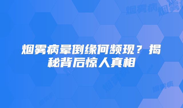 烟雾病晕倒缘何频现？揭秘背后惊人真相