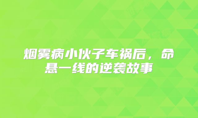 烟雾病小伙子车祸后，命悬一线的逆袭故事