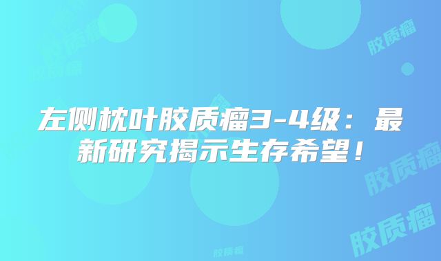 左侧枕叶胶质瘤3-4级：最新研究揭示生存希望！