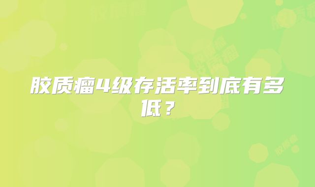 胶质瘤4级存活率到底有多低？