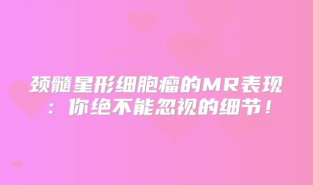 颈髓星形细胞瘤的MR表现：你绝不能忽视的细节！