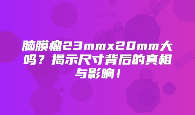 脑膜瘤23mmx20mm大吗？揭示尺寸背后的真相与影响！