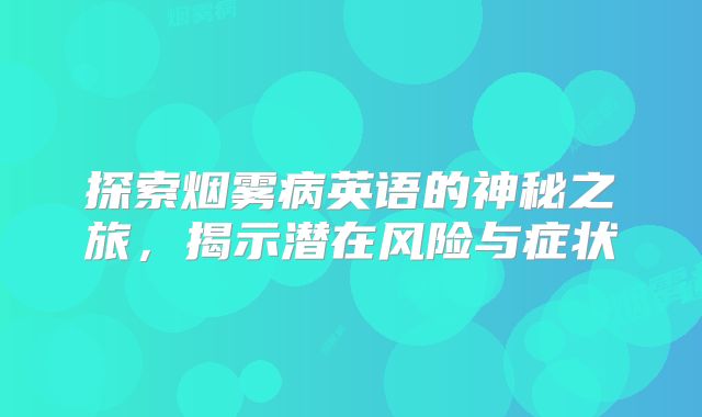 探索烟雾病英语的神秘之旅，揭示潜在风险与症状