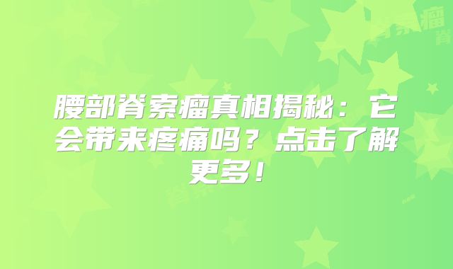 腰部脊索瘤真相揭秘：它会带来疼痛吗？点击了解更多！