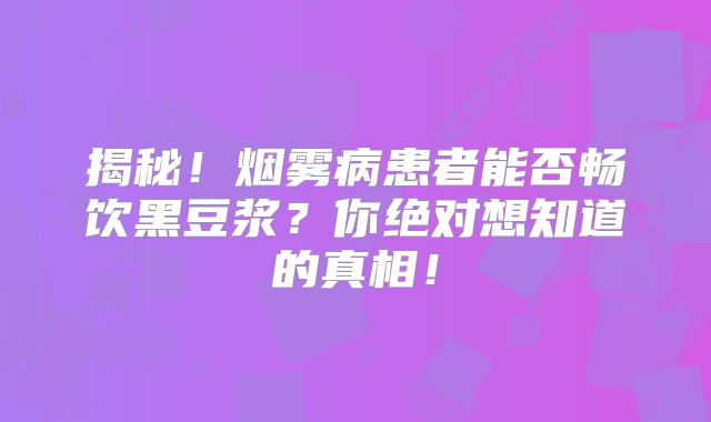 揭秘！烟雾病患者能否畅饮黑豆浆？你绝对想知道的真相！