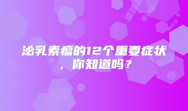 泌乳素瘤的12个重要症状，你知道吗？