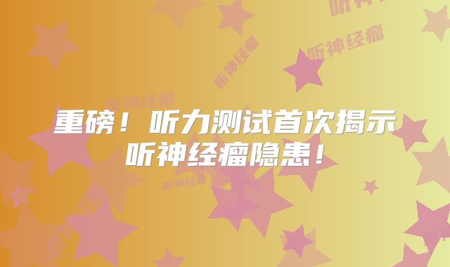 重磅！听力测试首次揭示听神经瘤隐患！