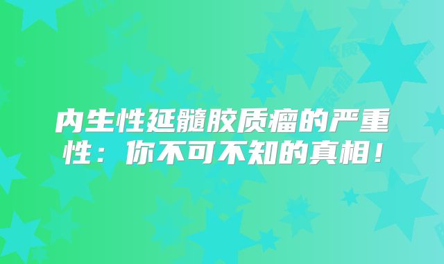 内生性延髓胶质瘤的严重性：你不可不知的真相！
