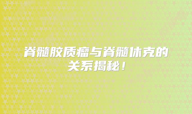 脊髓胶质瘤与脊髓休克的关系揭秘！