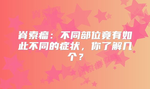脊索瘤：不同部位竟有如此不同的症状，你了解几个？